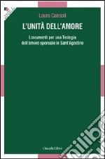 L'unità dell'amore. Lineamenti per una teologia dell'amore sponsale in sant'Agostino libro