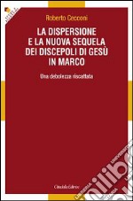 La dispersione e la nuova sequela dei discepoli di Gesù in Marco. Una debolezza riscattata libro