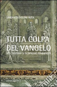 Tutta colpa del Vangelo. Se i cristiani si scoprono femministi libro