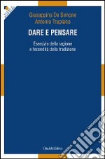 Dare e pensare. Esercizio della ragione e fecondità della tradizione libro