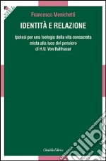 Identità e relazione. Ipotesi per una teologia della vita consacrata mista alla luce del pensiero di H. U. Von Balthasar libro