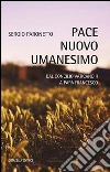 Pace nuovo umanesimo. Dal Concilio Vaticano II a papa Francesco libro di Paronetto Sergio