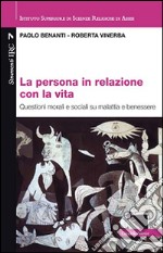 La persona in relazione con la vita. Questioni morali e sociali su malattia e benessere libro