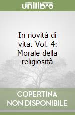 In novità di vita. Vol. 4: Morale della religiosità libro