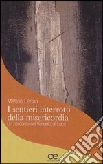 I sentieri interrotti della misericordia. Un percorso nel Vangelo di Luca libro