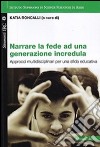 Narrare la fede ad una generazione incredula. Approcci multidisciplinari per una sfida educativa libro di Roncalli K. (cur.)