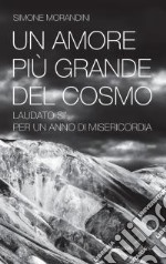 Un amore più grande del cosmo. «Laudato sì'» per un anno di misericordia libro