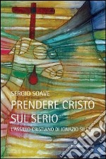 Prendere Cristo sul serio. L'assillo cristiano di Ignazio Silone libro