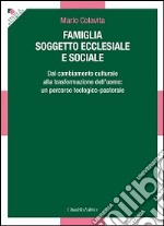 Famiglia soggetto ecclesiale e sociale. Dal cambiamento culturale alla trasformazione dell'uomo: un percorso teologico-pastorale libro