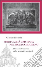 Spiritualità cristiana nel mondo moderno. Per un superamento della mentalità sacrificale libro