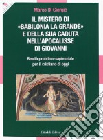 Il Mistero di «Babilonia la grande» e della sua caduta nell'Apocalisse di Giovanni. Realtà profetico-sapienzale per il cristiano di oggi libro