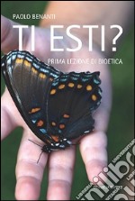 Ti esti? Prima lezione di bioetica libro