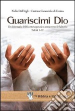 Guariscimi Dio. Un itinerario biblico-terapeutico attraverso il Salterio. Salmi 1-12 libro