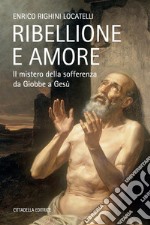 Ribellione e amore. Il mistero della sofferenza da Giobbe a Gesù libro