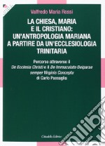 La Chiesa, Maria e il cristiano: un'antropologia mariana a partire da un'ecclesiologia trinitaria. Percorso attraverso il De Ecclesia Christi e il De Immaculato Deiparae semper Virginis Conceptu di Carlo Passaglia  libro