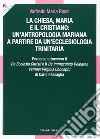 La Chiesa, Maria e il cristiano: un'antropologia mariana a partire da un'ecclesiologia trinitaria. Percorso attraverso il De Ecclesia Christi e il De Immaculato Deiparae semper Virginis Conceptu di Carlo Passaglia  libro