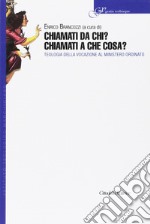 Chiamati da chi? Chiamati a che cosa? Teologia della vocazione al ministero ordinato libro