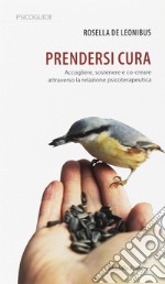 Prendersi cura. Accogliere, sostenere e co-creare attraverso la relazione psicoterapeutica libro