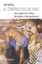 Il capriccio di Dio. Una ragione in bilico tra Atene e Gerusalemme libro