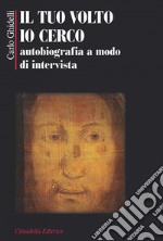 Il tuo volto io cerco. Autobiografia a modo d'intervista libro