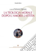 La teologia morale dopo l'Amoris Laetitia libro