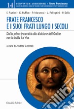 Frate Francesco e i suoi frati lungo i secoli. Dalla prima fraternità alla divisione dell'Ordine con la Bolla Ite vos libro