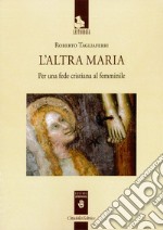 L'altra Maria. Per una fede cristiana al femminile libro