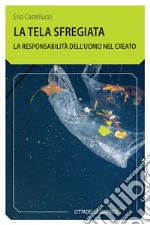 La tela sfregiata. La responsabilità dell'uomo nel creato libro