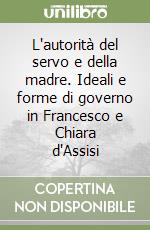 L'autorità del servo e della madre. Ideali e forme di governo in Francesco e Chiara d'Assisi libro