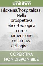 Filoxenía/hospitalitas. Nella prospettiva etico-teologica come dimensione costitutiva dell'agire morale cristiano libro