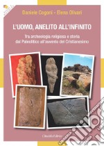 L'uomo, anelito all'infinito. Tra archeologia religiosa e storia dal Paleolitico all'avvento del Cristianesimo