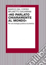 Ho parlato chiaramente al mondo. Per una teologia pubblica ecumenica libro