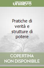 Pratiche di verità e strutture di potere libro