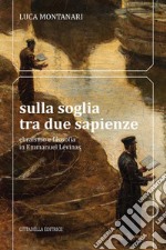 Sulla soglia tra due sapienze. Ebraismo e filosofia in Emmanuel Lévinas libro