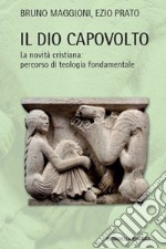 Il Dio capovolto. La novità cristiana. Percorso di teologia fondamentale libro