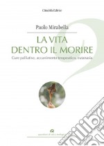 La vita dentro il morire. Cure palliative, accanimento terapeutico, eutanasia libro