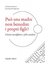 Può una madre non benedire i propri figli? Unioni omoaffettive e fede cattolica libro