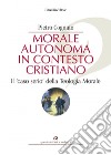 Morale autonoma in contesto cristiano. Il «caso serio» della teologia morale libro di Cognato Pietro