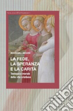 La fede, la speranza e la carità. Teologia e morale della vita cristiana libro