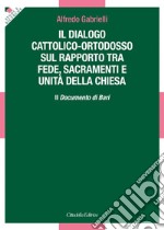 Il dialogo cattolico-ortodosso sul rapporto tra fede, sacramenti e unità della Chiesa. Il documento di Bari libro