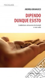 Dipendo dunque esisto. L'addiction attraverso la Gestalt e non solo libro