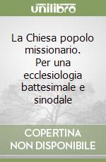 La Chiesa popolo missionario. Per una ecclesiologia battesimale e sinodale libro