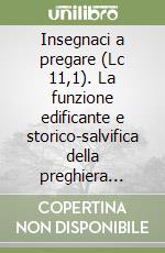 Insegnaci a pregare (Lc 11,1). La funzione edificante e storico-salvifica della preghiera nell'opera lucana libro