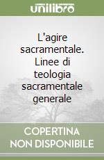 L'agire sacramentale. Linee di teologia sacramentale generale libro