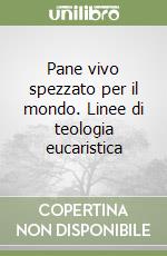 Pane vivo spezzato per il mondo. Linee di teologia eucaristica libro