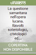 La questione samaritana nell'opera lucana. Risvolti soteriologici, cristologici ed ecclesiologici libro