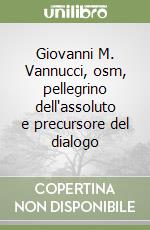 Giovanni M. Vannucci, osm, pellegrino dell'assoluto e precursore del dialogo