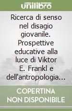 Ricerca di senso nel disagio giovanile. Prospettive educative alla luce di Viktor E. Frankl e dell'antropologia rivelata libro