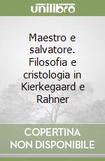 Maestro e salvatore. Filosofia e cristologia in Kierkegaard e Rahner libro