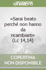 «Sarai beato perché non hanno da ricambiarti» (Lc 14,14) libro